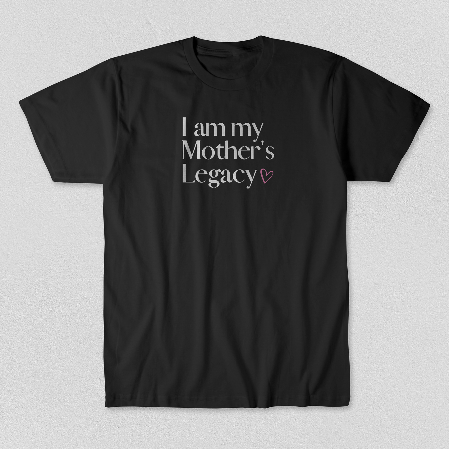 I am my Mother’s Legacy - UNISEX - ADULT & YOUTH